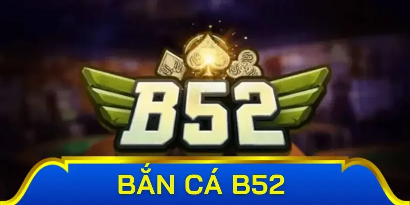 Đôi nét các bạn cần biết về sảnh bắn cá B52