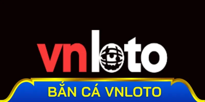 Bắn cá VNLoto - Sân chơi giải trí kiếm tiền đỉnh cao