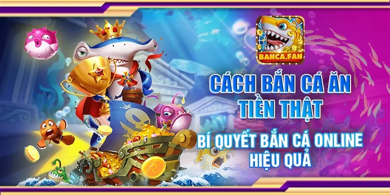 Cách bắn cá ăn tiền thật - Bí quyết bắn cá online hiệu quả