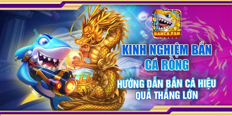 Kinh nghiệm bắn cá rồng - Hướng dẫn bắn cá hiệu quả thắng lớn