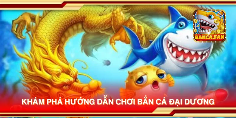 Khám phá hướng dẫn chơi Bắn Cá Đại Dương