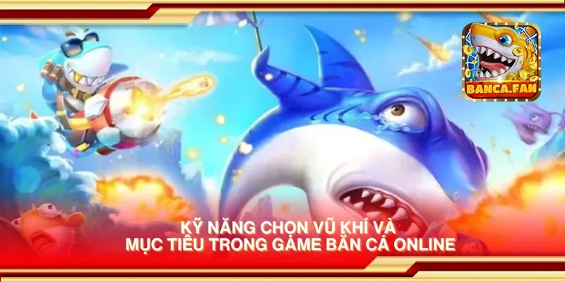 Kỹ năng chọn vũ khí và mục tiêu trong game bắn cá online