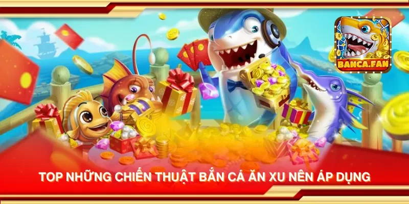 Top những chiến thuật bắn cá ăn xu nên áp dụng