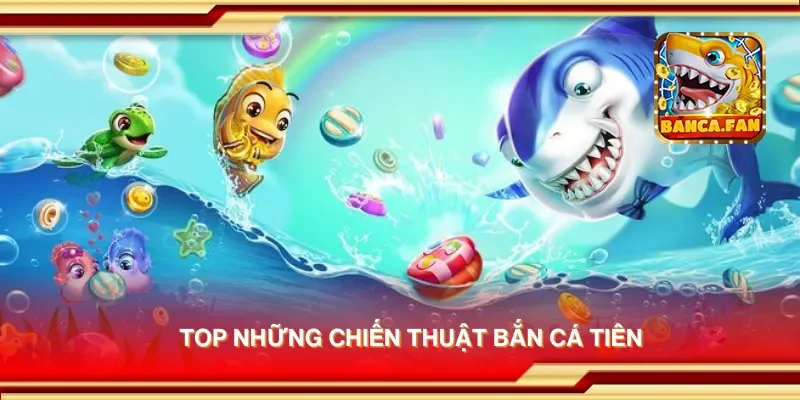 Top những chiến thuật bắn cá tiên