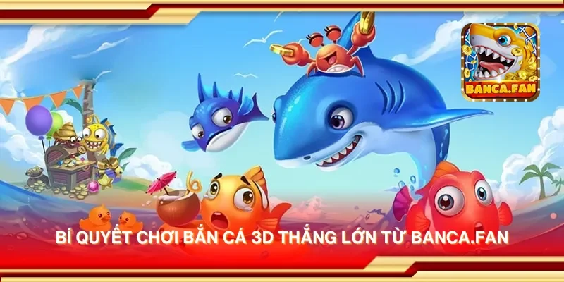 Bí quyết chơi bắn cá 3D thắng lớn