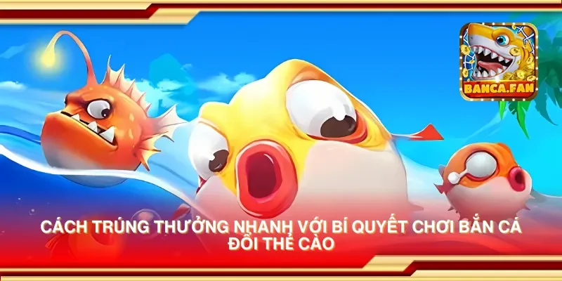 Cách trúng thưởng nhanh với bí quyết chơi bắn cá đổi thẻ cào