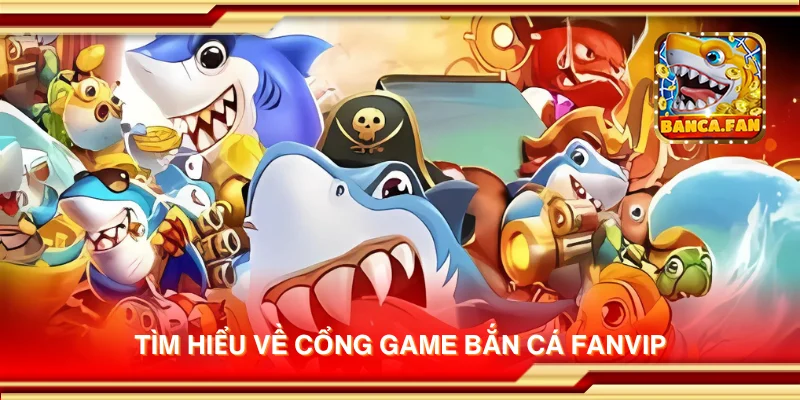 Tìm hiểu về cổng game bắn cá Fanvip