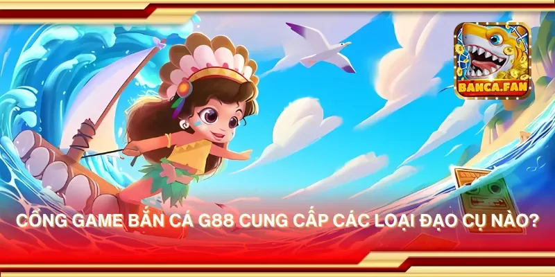 Cổng game bắn cá g88 cung cấp các loại đạo cụ nào?