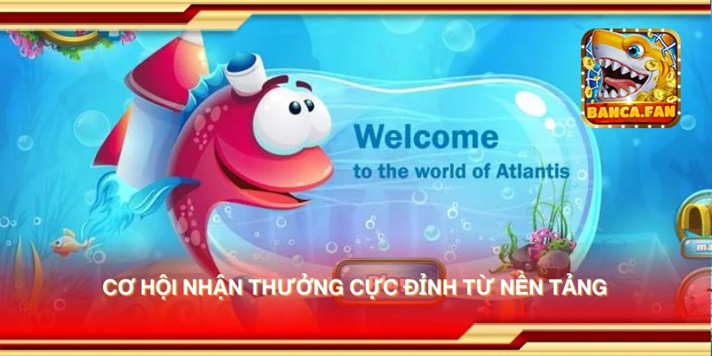 Cơ hội nhận thưởng cực đỉnh từ nền tảng