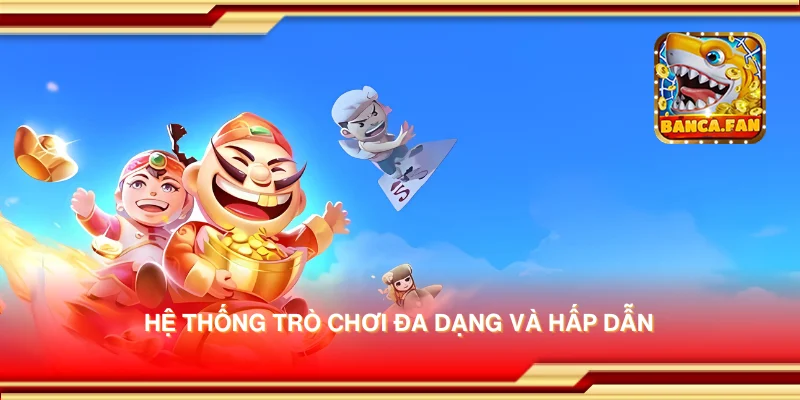 Hệ thống trò chơi đa dạng và hấp dẫn