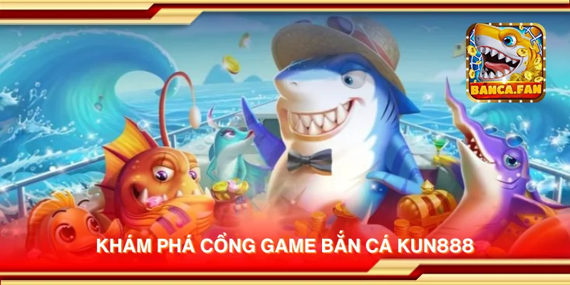 Khám phá cổng game bắn cá Kun888