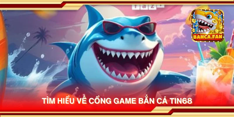 Tìm hiểu về cổng game bắn cá Tin68