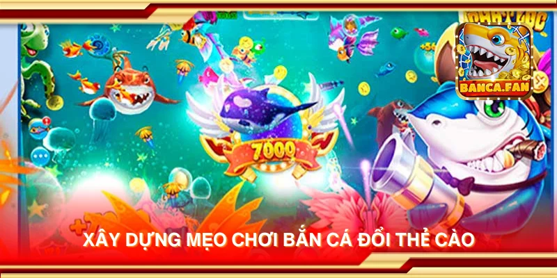 Xây dựng mẹo chơi Bắn Cá Đổi Thẻ Cào
