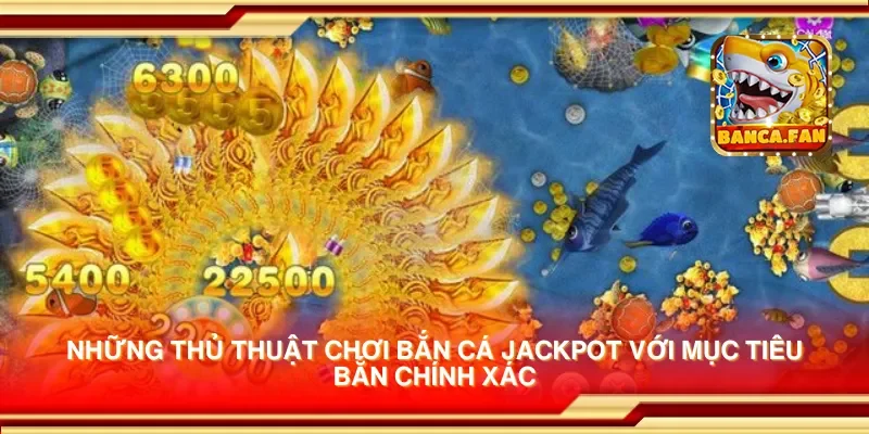 Những thủ thuật chơi bắn cá jackpot với mục tiêu bắn chính xác