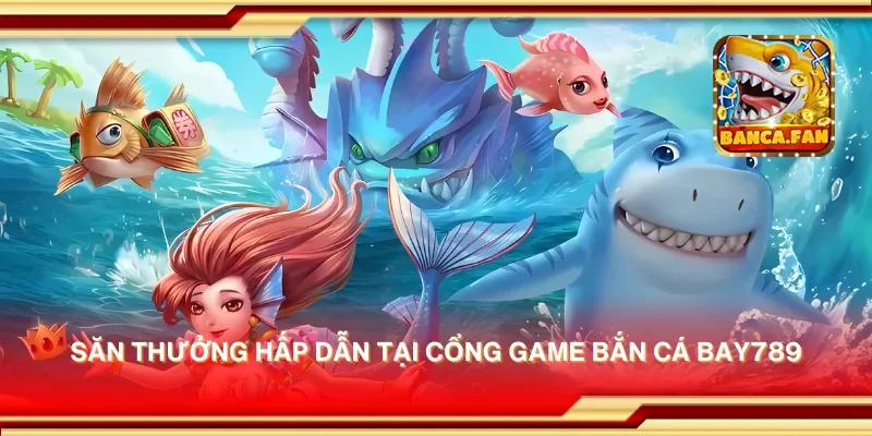 Săn thưởng hấp dẫn tại cổng game bắn cá bay789