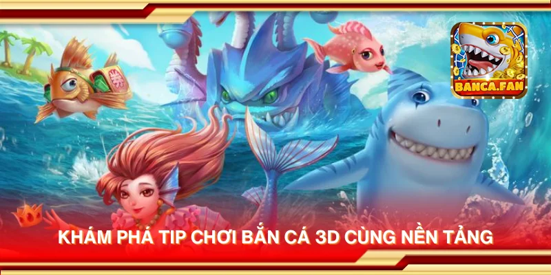 Khám phá tip chơi Bắn Cá 3D cùng nền tảng